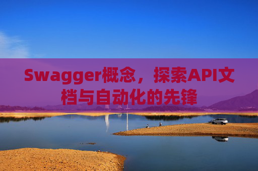 Swagger概念，探索API文档与自动化的先锋